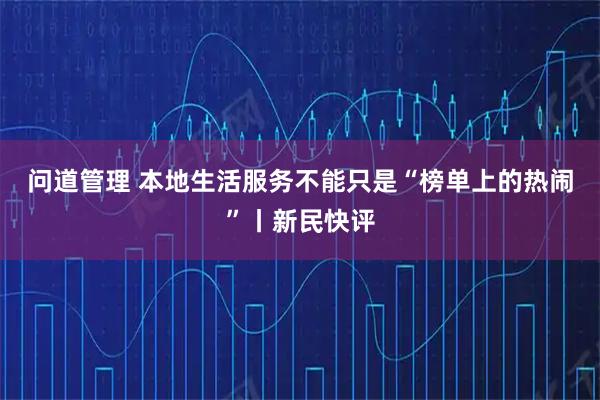 问道管理 本地生活服务不能只是“榜单上的热闹”丨新民快评