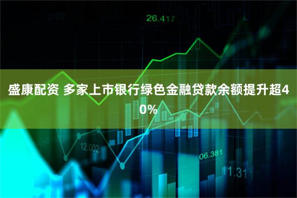 盛康配资 多家上市银行绿色金融贷款余额提升超40%