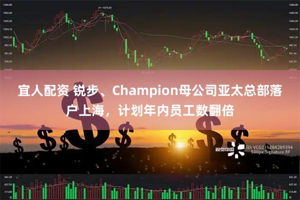 宜人配资 锐步、Champion母公司亚太总部落户上海，计划年内员工数翻倍