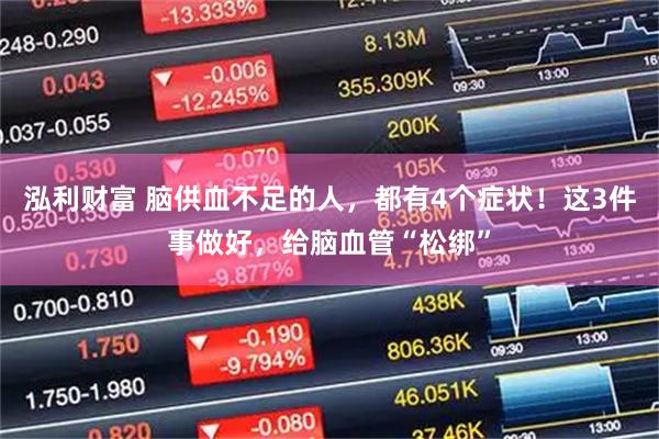 泓利财富 脑供血不足的人，都有4个症状！这3件事做好，给脑血管“松绑”