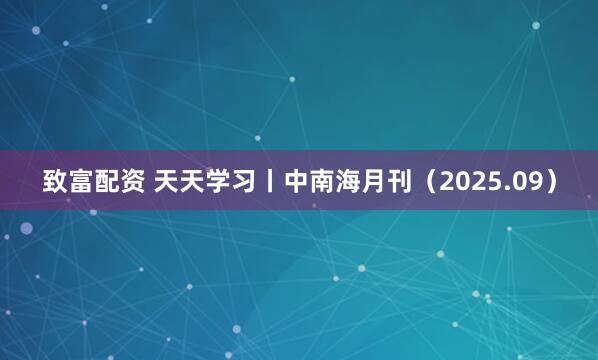 致富配资 天天学习丨中南海月刊（2025.09）