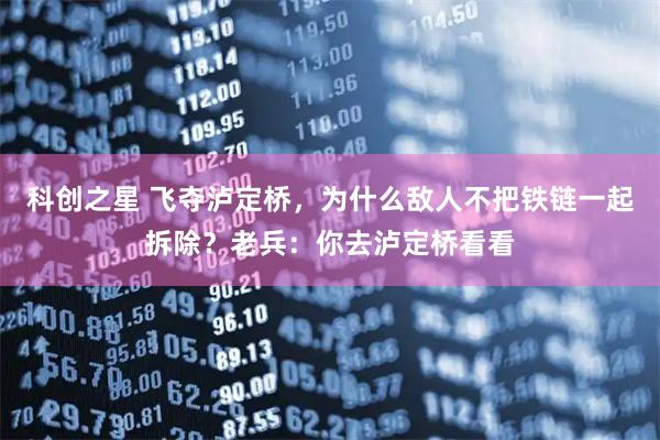 科创之星 飞夺泸定桥，为什么敌人不把铁链一起拆除？老兵：你去泸定桥看看