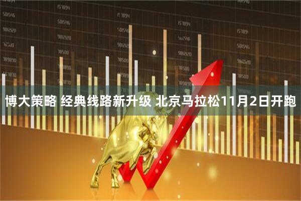 博大策略 经典线路新升级 北京马拉松11月2日开跑
