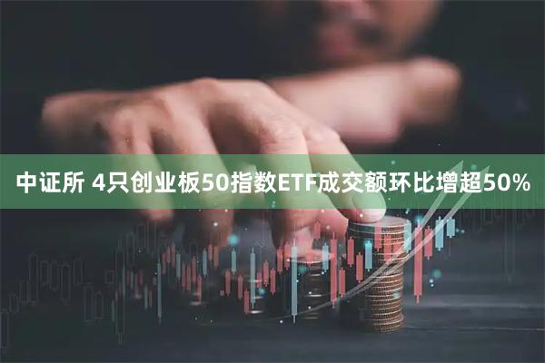 中证所 4只创业板50指数ETF成交额环比增超50%