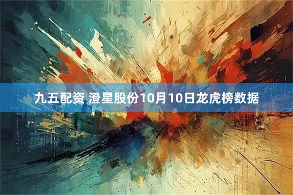 九五配资 澄星股份10月10日龙虎榜数据