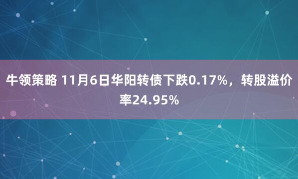 牛领策略 11月6日华阳转债下跌0.17%，转股溢价率24.95%