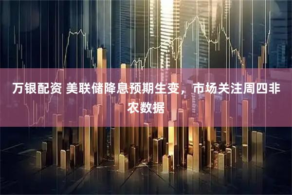 万银配资 美联储降息预期生变，市场关注周四非农数据