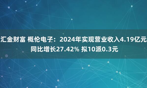汇金财富 概伦电子：2024年实现营业收入4.19亿元 同比增长27.42% 拟10派0.3元
