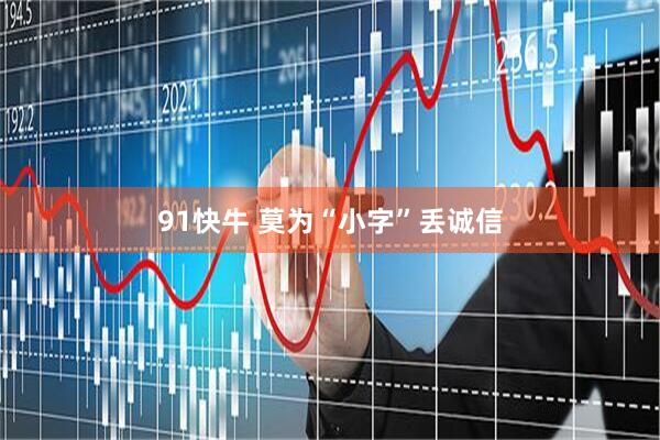 91快牛 莫为“小字”丢诚信