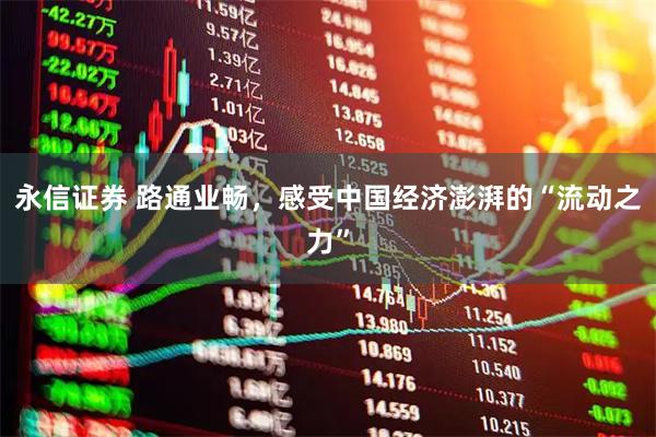 永信证券 路通业畅，感受中国经济澎湃的“流动之力”