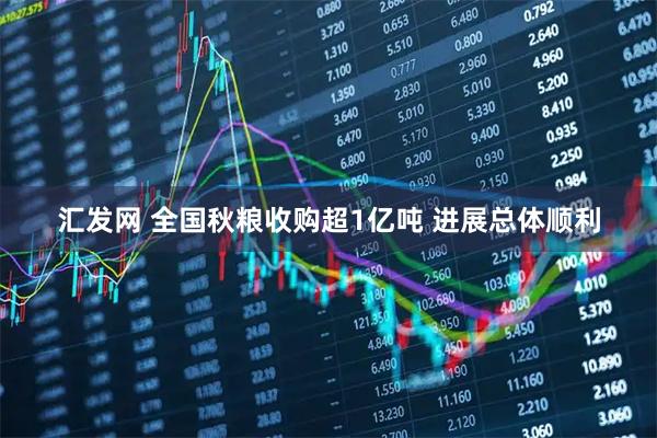 汇发网 全国秋粮收购超1亿吨 进展总体顺利
