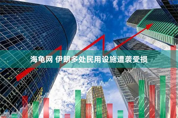 海龟网 伊朗多处民用设施遭袭受损